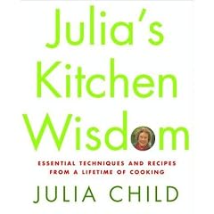 Julia's Kitchen Wisdom : Essential Techniques and Recipes from a Lifetime of Cooking (Stated First Edition)