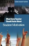 What Every Teacher Should Know About Student Motivation (Tileston, Donna Walker. What Every Teacher Should Know About--, 2.)