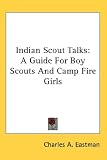 Indian Scout Talks: A Guide For Boy Scouts And Camp Fire Girls