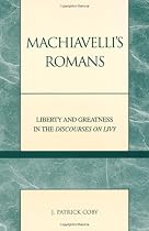 Machiavelli's Romans: Liberty and Greatness in the Discourses on Livy