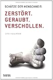 Sch&auml;tze der Menschheit: Zerst&ouml;rt - Geraubt - Verschollen - Dirk Husemann