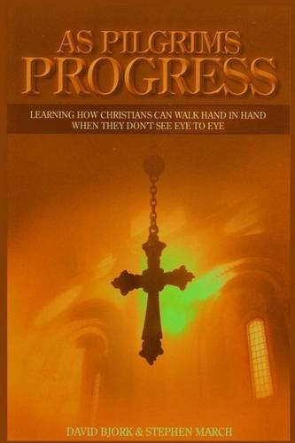As Pilgrims Progress - Learning how Christians can walk hand in hand when they don't see eye to eye, by Stephen John March As Pilgrims Progress - Learning how Christians can walk hand in hand when they don't see eye to eye, by Stephen John March