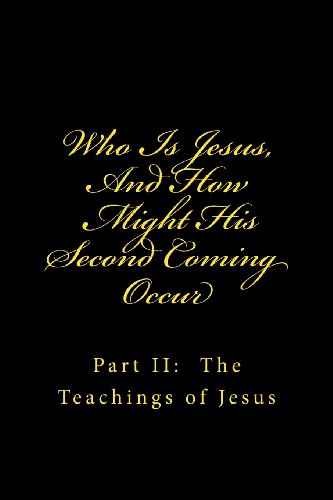 Who Is Jesus, And How Might His Second Coming Occur: Part II: The Teachings of Jesus (Volume 2)