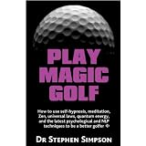 Play Magic Golf - How to use self-hypnosis, meditation, Zen, universal laws, quantum energy, and the latest psychological and NLP techniques to be a better golfer