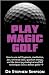 Play Magic Golf - How to use self-hypnosis, meditation, Zen, universal laws, quantum energy, and the latest psychological and NLP techniques to be a better golfer
