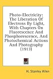 Photo-Electricity: The Liberation of Electrons by Light, with Chapters on Fluorescence and Phosphorescence, and Photochemical Actions and