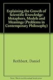 Explaining the growth of scientific knowledge : metaphors, models, and meanings