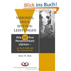 Visionen, Ziele, Spitzenleistungen!: Wie Sie Ihre Pers�nlichkeit st�rken - ein Buch nicht nur f�r Unternehmer