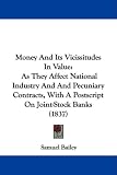 Money And Its Vicissitudes In Value: As They Affect National Industry And And Pecuniary Contracts, With A Postscript On Joint-Stock Banks (1837)