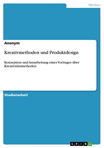 Kreativmethoden und Produktdesign: Konzeption und Ausarbeitung eines Vortrages über Kreativitätsmethoden (German Edition)