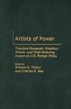 Artists Of Power : Theodore Roosevelt, Woodrow Wilson, And Their Enduring Impact On U.S. Foreign Policy