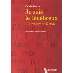 Je suis le t�n�breux : 101 avatars de Nerval