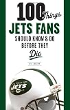100 Things Jets Fans Should Know & Do Before They Die (100 Things...Fans Should Know)