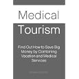 Medical Tourism: Find Out How to Save Big Money by Combining Vacation and Medical Services'