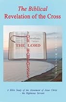 The Biblical Revelation of the Cross: A Bible Study of the Atonement of Jesus Christ - the Righteous Servant