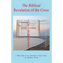 The Biblical Revelation of the Cross: A Bible Study of the Atonement of Jesus Christ - the Righteous Servant