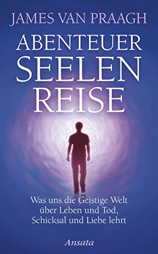 Abenteuer Seelenreise: Was uns die Geistige Welt über Leben und Tod, Schicksal und Liebe lehrt (German Edition)