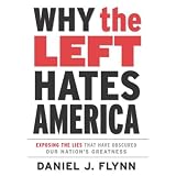 Why the Left Hates America: Exposing the Lies That Have Obscured Our Nation's Greatness