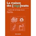 La Maison des [n�ga] watts. Le Guide malin de l'�nergie chez soi