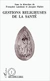 Gestions religieuses de la santé: Colloque de l\'Association française de sociologie religieuse, Paris, 29-30 mars 1993