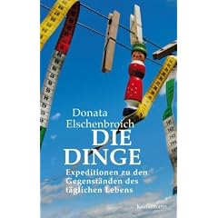 Die Dinge: Expeditionen zu den Gegenst�nden des t�glichen Lebens