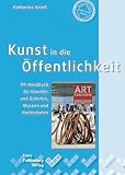 Kunst in die �ffentlichkeit: PR-Handbuch f�r K�nstler und Galerien, Museen und Hochschulen - Katharina Knie�