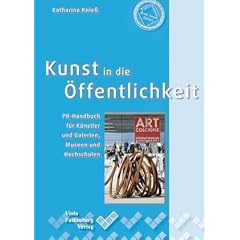 Kunst in die �ffentlichkeit: PR-Handbuch f�r K�nstler und Galerien, Museen und Hochschulen
