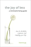 The Joy of Less, A Minimalist Living Guide: How to Declutter, Organize, and Simplify Your Life