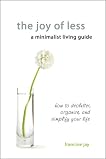 The Joy of Less, A Minimalist Living Guide: How to Declutter, Organize, and Simplify Your Life