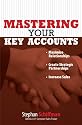 Mastering Your Key Accounts: Maximize Relationships, Create Strategic Partnerships, Increase Sales