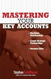 Mastering Your Key Accounts: Maximize Relationships; Create Strategic Partnerships; Increase Sales