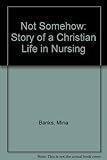 Not somehow : the story of a Christian life in nursing