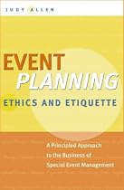 Event Planning Ethics and Etiquette: A Principled Approach to the Business of Special Event Management