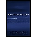 unceasing worship biblical perspectives on worship and the arts
