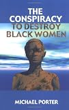 The Conspiracy to Destroy Black Women
