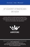 IP Client Strategies in Asia: Leading Lawyers on Understanding Variations in Asian IP Law Systems, Advocating for Improved Enforcement Practices, and ... Patent Law Amendments (Inside the Minds)