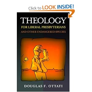 Theology for Liberal Presbyterians And Other Endangered Species by DOUGLAS F OTTATI