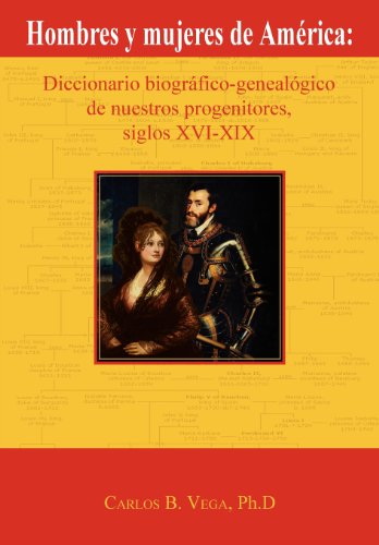 Hombres y mujeres de América: Diccionario biográfico-genealógico de nuestros progenitores, siglos XVI-XIX (Spanish Edition)