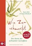 Wie Zen schmeckt: Die Kunst des achtsamen Genie&szlig;ens - Mit &uuml;ber 50 Rezepten - Doris Z&ouml;lls, Christof Zirkelbach
