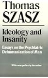 Ideology and Insanity: Essays on the Psychiatric Dehumanization of Man