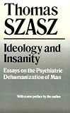 Ideology and Insanity: Essays on the Psychiatric Dehumanization of Man