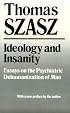 Ideology and Insanity: Essays on the Psychiatric Dehumanization of Man