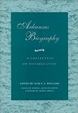 Review University of Arkansas Press  / Arkansas Biography: A Collection of Notable Lives