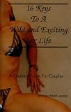 16 Keys to a Wild and Exciting Sex Life: A Couple`s Guide for Couples