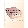 Pink and White Tyranny A Society Novel ~ Harriet Beecher Stowe