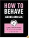 How to Behave / Dating and Sex: A Guide to Modern Manners for the Socially Challenged
