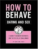 How to Behave Dating And Sex: A Guide to Modern Manners for the Socially Challenged