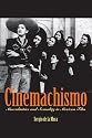 Cinemachismo: Masculinities and Sexuality in Mexican Film