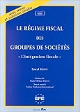 Le régime fiscal des groupes de sociétés: L\'intégration fiscale ; Avec textes et solutions inédits