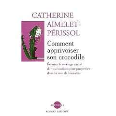 Comment apprivoiser son crocodile : Ecoutez le message cach� de vos �motions pour progresser sur la voie du bien-�tre
